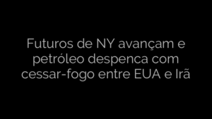 ​Futuros de NY avançam e petróleo despenca com cessar-fogo entre EUA e Irã 